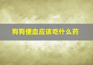 狗狗便血应该吃什么药