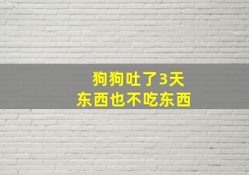 狗狗吐了3天东西也不吃东西