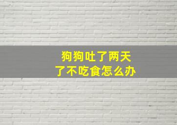 狗狗吐了两天了不吃食怎么办