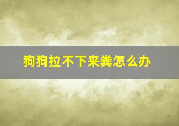 狗狗拉不下来粪怎么办