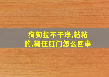 狗狗拉不干净,粘粘的,糊住肛门怎么回事