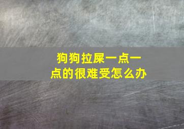 狗狗拉屎一点一点的很难受怎么办