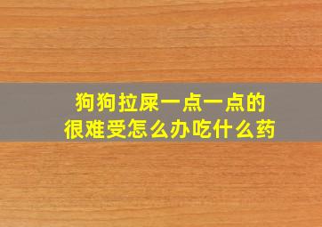 狗狗拉屎一点一点的很难受怎么办吃什么药