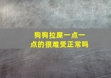 狗狗拉屎一点一点的很难受正常吗