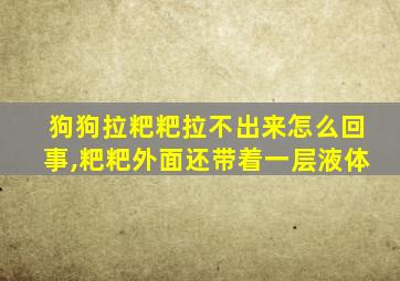 狗狗拉粑粑拉不出来怎么回事,粑粑外面还带着一层液体