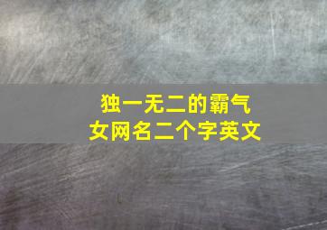 独一无二的霸气女网名二个字英文