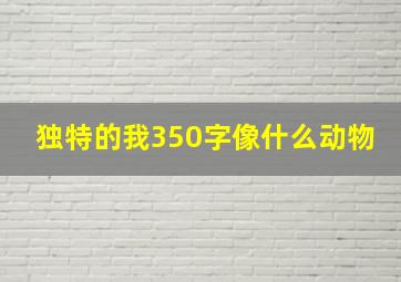 独特的我350字像什么动物