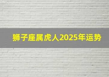 狮子座属虎人2025年运势