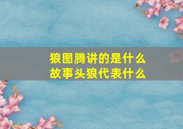 狼图腾讲的是什么故事头狼代表什么