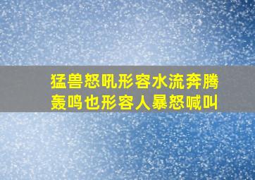 猛兽怒吼形容水流奔腾轰鸣也形容人暴怒喊叫