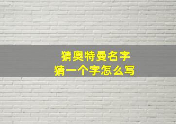 猜奥特曼名字猜一个字怎么写