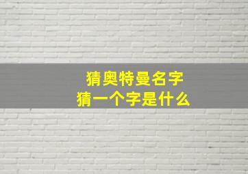 猜奥特曼名字猜一个字是什么