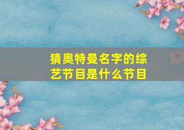 猜奥特曼名字的综艺节目是什么节目