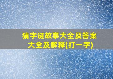 猜字谜故事大全及答案大全及解释(打一字)