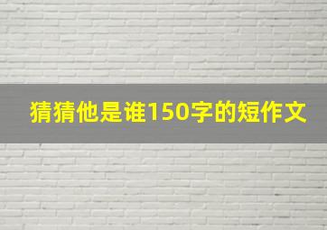 猜猜他是谁150字的短作文