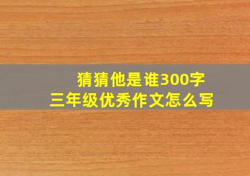 猜猜他是谁300字三年级优秀作文怎么写