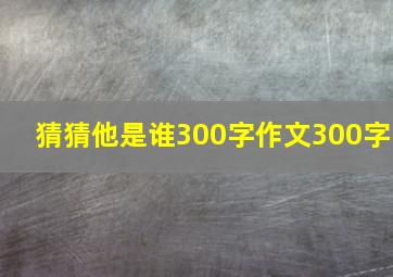 猜猜他是谁300字作文300字