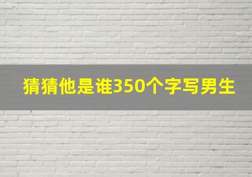 猜猜他是谁350个字写男生