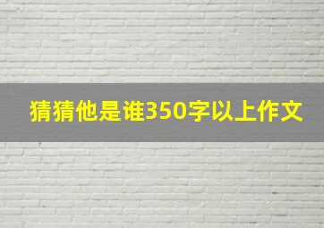 猜猜他是谁350字以上作文