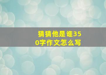 猜猜他是谁350字作文怎么写