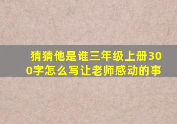 猜猜他是谁三年级上册300字怎么写让老师感动的事