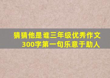 猜猜他是谁三年级优秀作文300字第一句乐意于助人