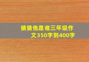 猜猜他是谁三年级作文350字到400字