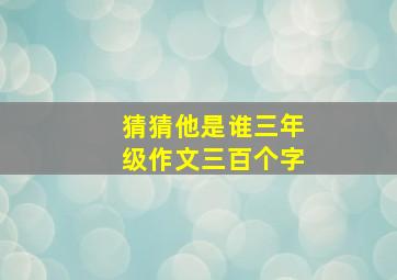 猜猜他是谁三年级作文三百个字