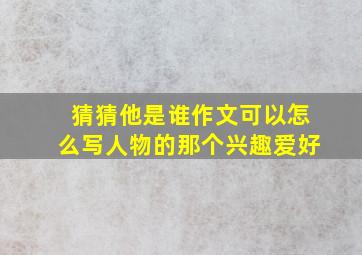 猜猜他是谁作文可以怎么写人物的那个兴趣爱好