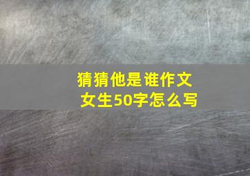 猜猜他是谁作文女生50字怎么写