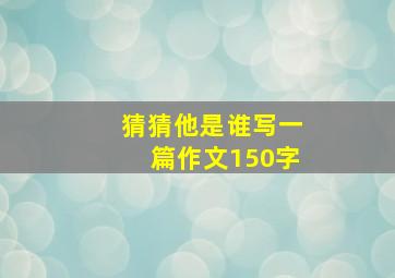 猜猜他是谁写一篇作文150字