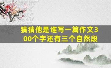 猜猜他是谁写一篇作文300个字还有三个自然段