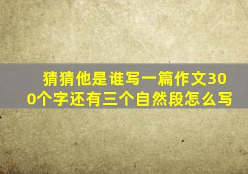 猜猜他是谁写一篇作文300个字还有三个自然段怎么写