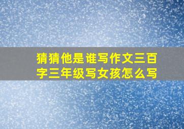 猜猜他是谁写作文三百字三年级写女孩怎么写