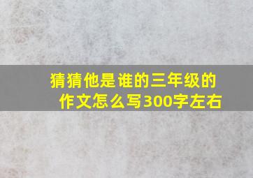 猜猜他是谁的三年级的作文怎么写300字左右