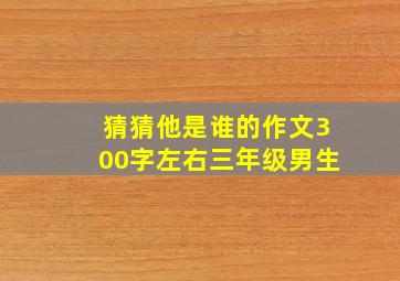 猜猜他是谁的作文300字左右三年级男生