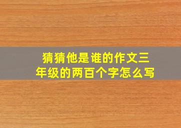 猜猜他是谁的作文三年级的两百个字怎么写