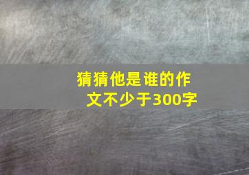 猜猜他是谁的作文不少于300字