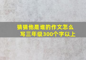 猜猜他是谁的作文怎么写三年级300个字以上