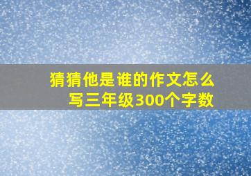 猜猜他是谁的作文怎么写三年级300个字数