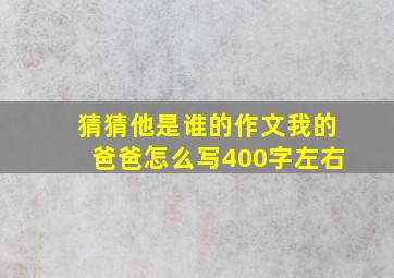 猜猜他是谁的作文我的爸爸怎么写400字左右