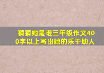 猜猜她是谁三年级作文400字以上写出她的乐于助人