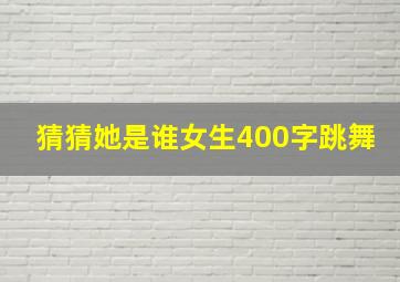 猜猜她是谁女生400字跳舞