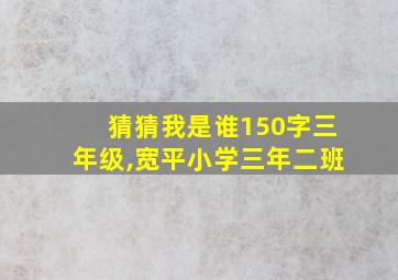 猜猜我是谁150字三年级,宽平小学三年二班