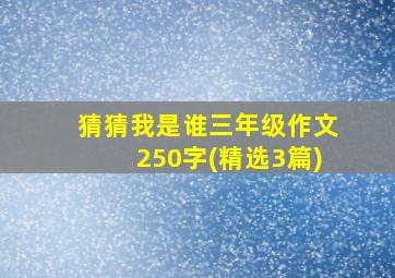 猜猜我是谁三年级作文250字(精选3篇)