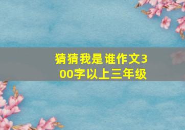 猜猜我是谁作文300字以上三年级