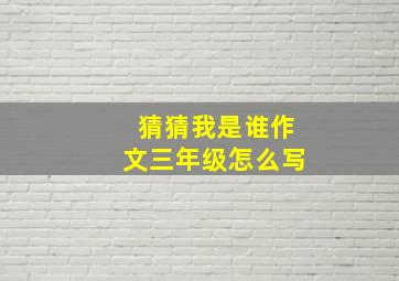 猜猜我是谁作文三年级怎么写