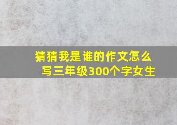 猜猜我是谁的作文怎么写三年级300个字女生