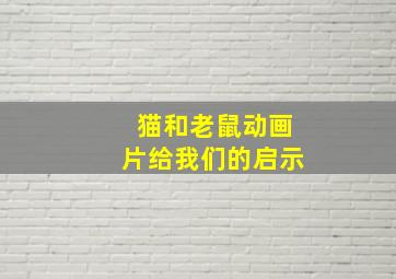 猫和老鼠动画片给我们的启示