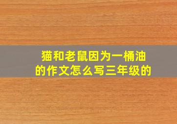 猫和老鼠因为一桶油的作文怎么写三年级的